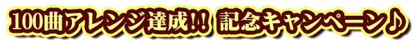 100曲アレンジ達成！！記念キャンペーン